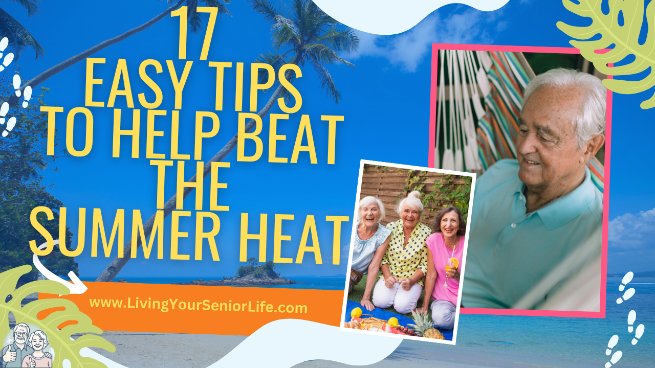 17 Easy Tips to Help Beat the Summer Heat for Seniors
